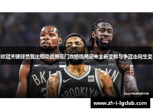 欧冠关键球员复出搅动战局豪门攻防格局迎来全新变数与争冠走向生变