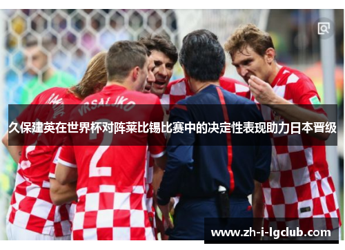 久保建英在世界杯对阵莱比锡比赛中的决定性表现助力日本晋级