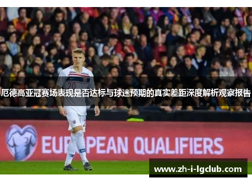 厄德高亚冠赛场表现是否达标与球迷预期的真实差距深度解析观察报告