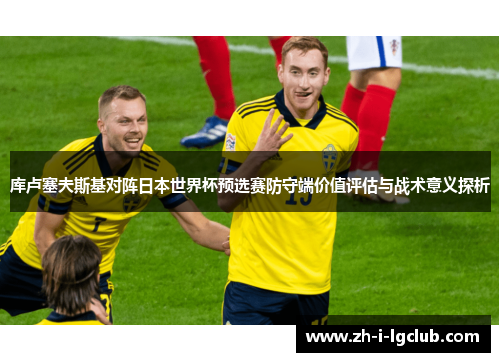 库卢塞夫斯基对阵日本世界杯预选赛防守端价值评估与战术意义探析 库卢塞夫斯基对阵日本世界杯预选赛防守端价值评估与战术意义探析