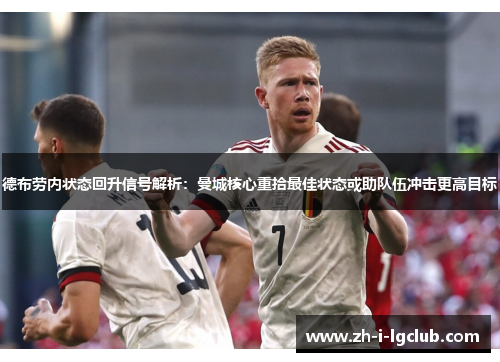德布劳内状态回升信号解析：曼城核心重拾最佳状态或助队伍冲击更高目标