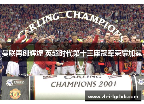 曼联再创辉煌 英超时代第十三座冠军荣耀加冕 曼联再创辉煌 英超时代第十三座冠军荣耀加冕