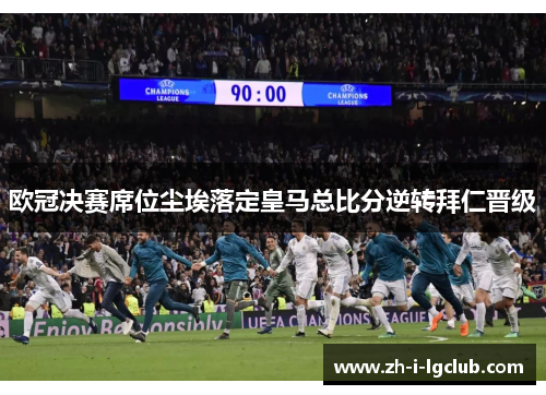 欧冠决赛席位尘埃落定皇马总比分逆转拜仁晋级 欧冠决赛席位尘埃落定皇马总比分逆转拜仁晋级