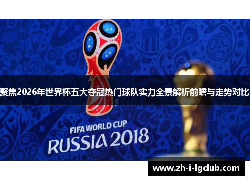 聚焦2026年世界杯五大夺冠热门球队实力全景解析前瞻与走势对比 聚焦2026年世界杯五大夺冠热门球队实力全景解析前瞻与走势对比
