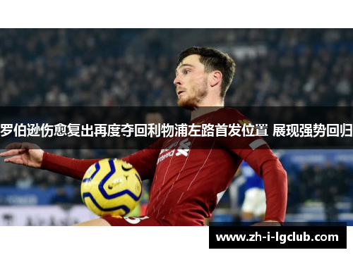 罗伯逊伤愈复出再度夺回利物浦左路首发位置 展现强势回归 罗伯逊伤愈复出再度夺回利物浦左路首发位置 展现强势回归