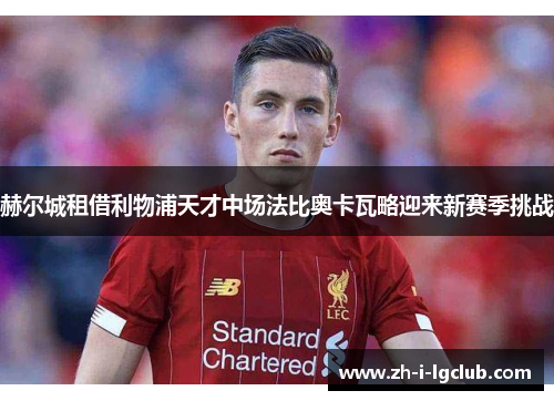 赫尔城租借利物浦天才中场法比奥卡瓦略迎来新赛季挑战