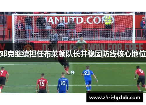 邓克继续担任布莱顿队长并稳固防线核心地位